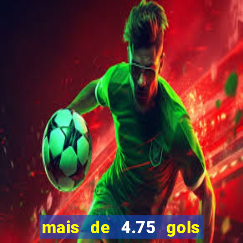 mais de 4.75 gols o que significa