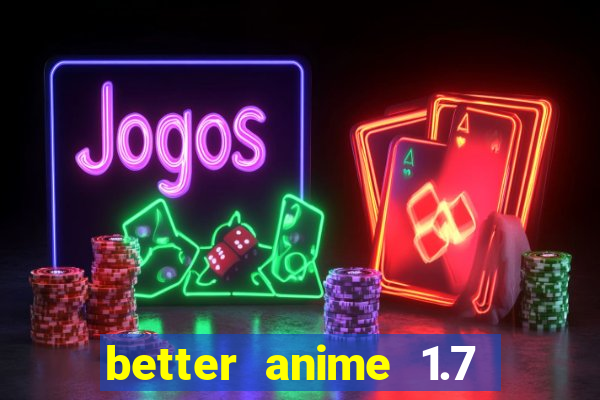 better anime 1.7 apk download