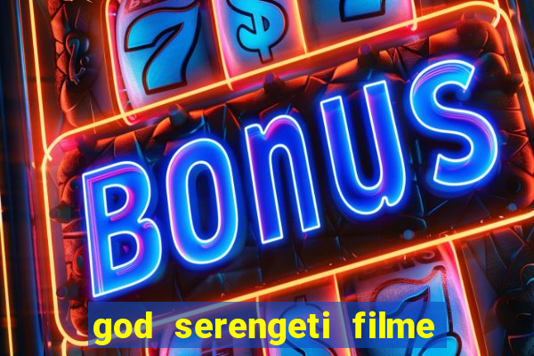 god serengeti filme completo dublado online