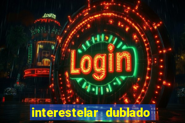 interestelar dublado 4k interestelar filme completo dublado