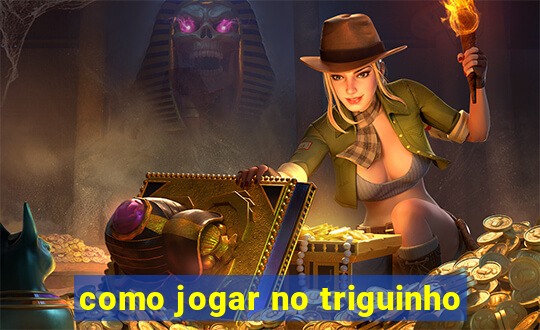 como jogar no triguinho