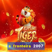 a fronteira 2007 filme completo dublado