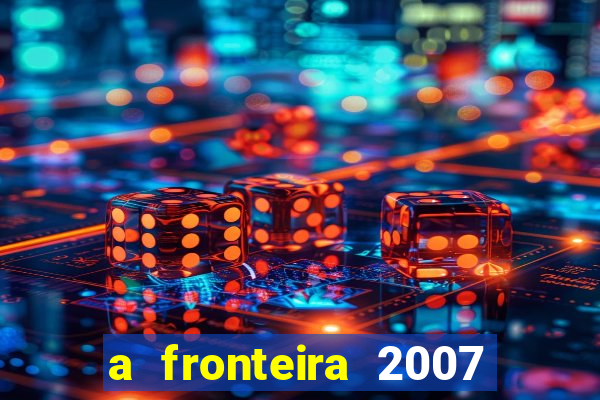 a fronteira 2007 filme completo dublado