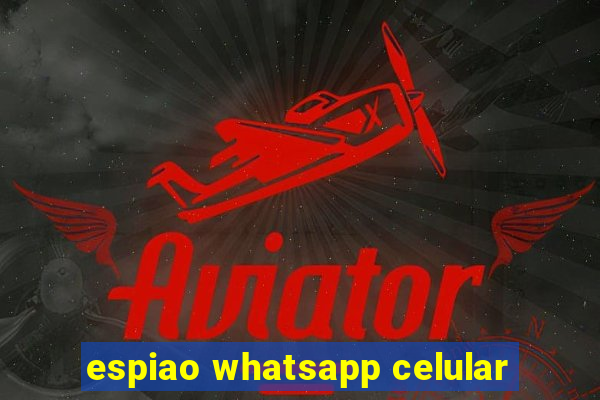 espiao whatsapp celular