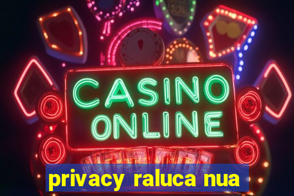 privacy raluca nua