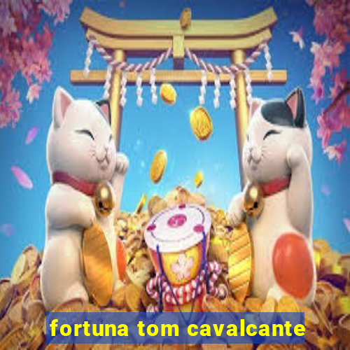 fortuna tom cavalcante