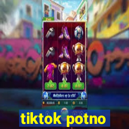 tiktok potno