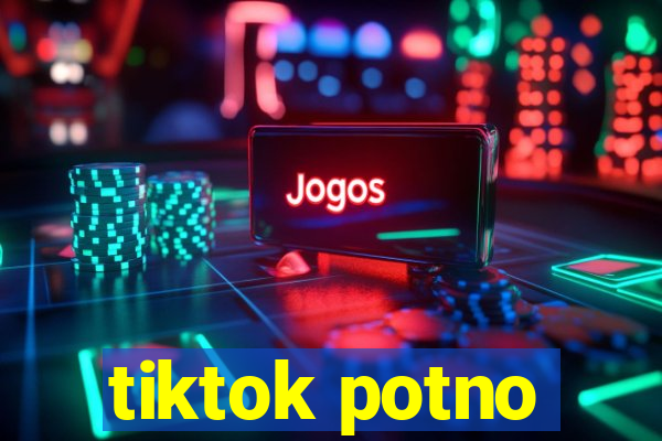 tiktok potno