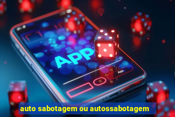 auto sabotagem ou autossabotagem