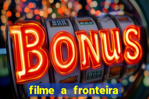 filme a fronteira 2007 completo dublado