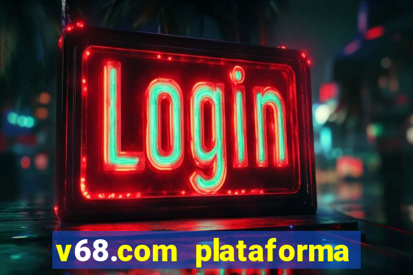 v68.com plataforma de jogos