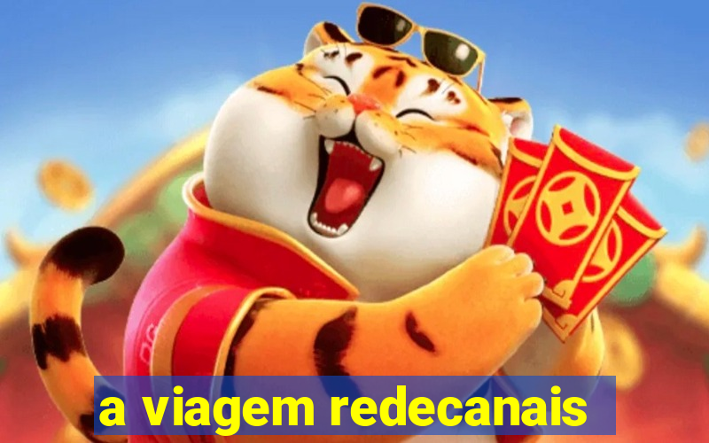 a viagem redecanais