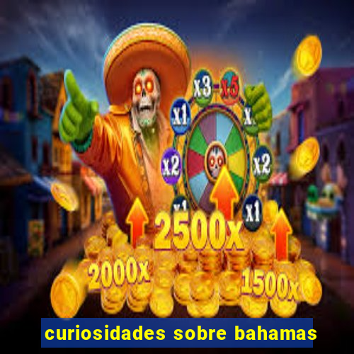 curiosidades sobre bahamas