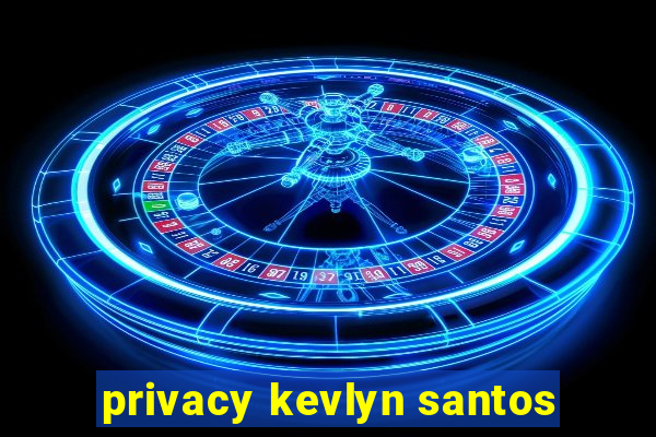 privacy kevlyn santos