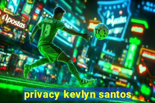 privacy kevlyn santos