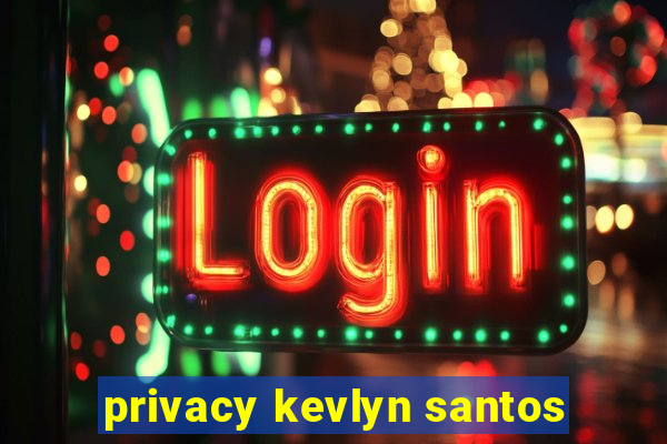 privacy kevlyn santos