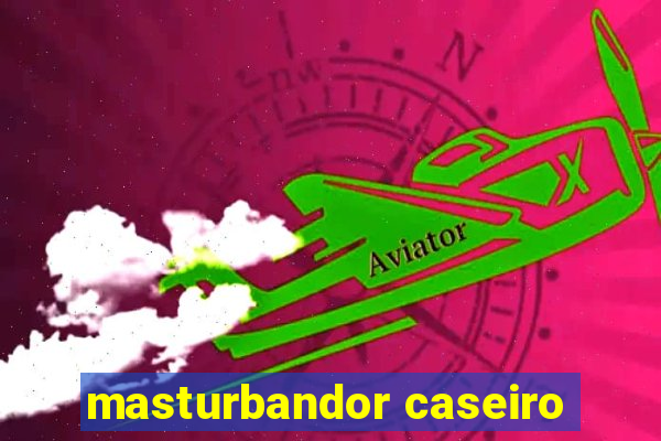 masturbandor caseiro