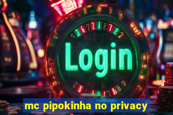 mc pipokinha no privacy