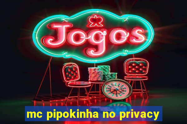 mc pipokinha no privacy