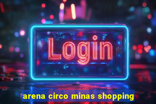 arena circo minas shopping