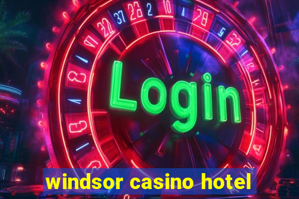 windsor casino hotel