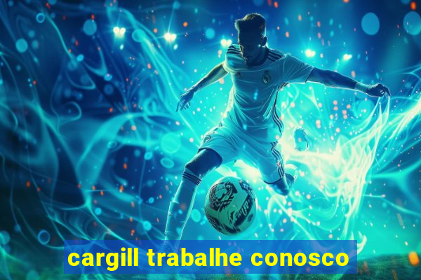 cargill trabalhe conosco