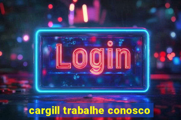 cargill trabalhe conosco