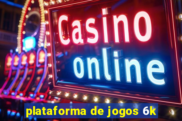 plataforma de jogos 6k