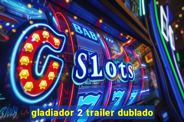 gladiador 2 trailer dublado