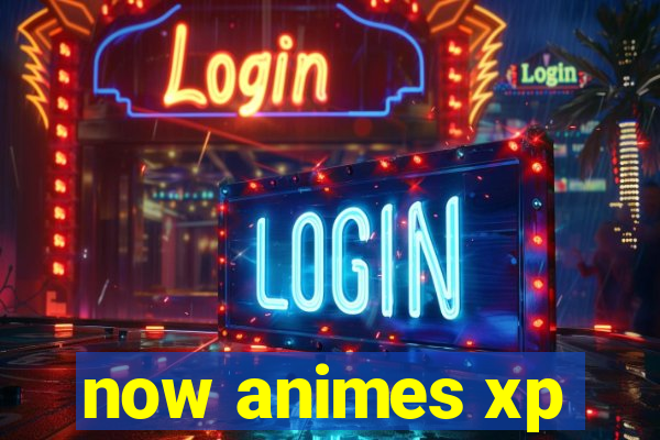 now animes xp