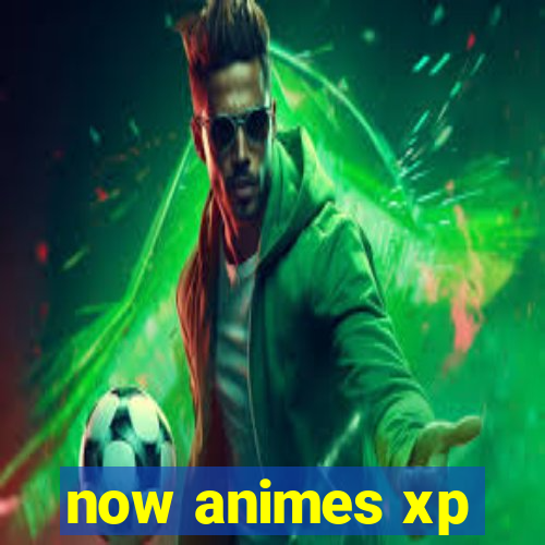 now animes xp