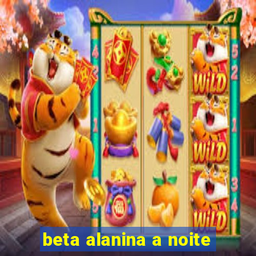 beta alanina a noite