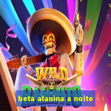 beta alanina a noite