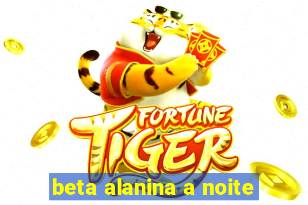 beta alanina a noite