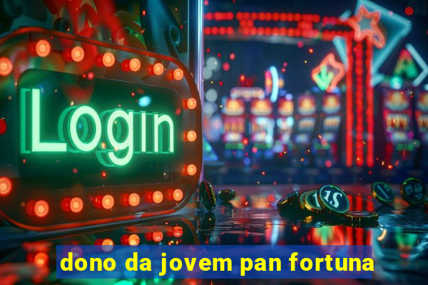 dono da jovem pan fortuna