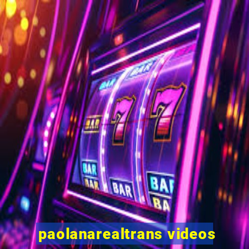 paolanarealtrans videos