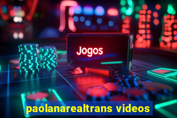 paolanarealtrans videos