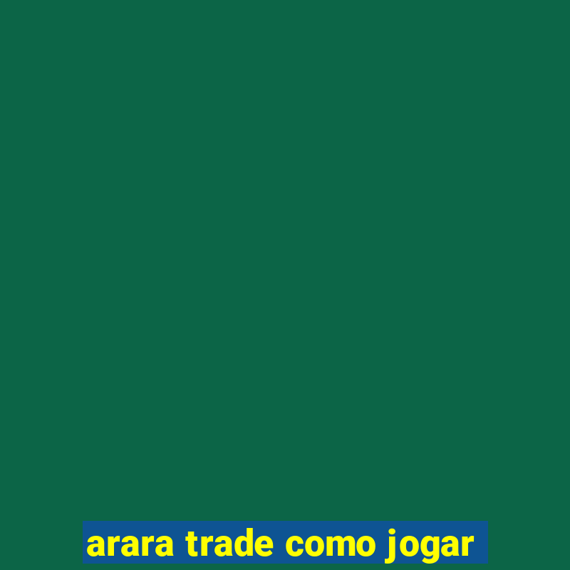 arara trade como jogar