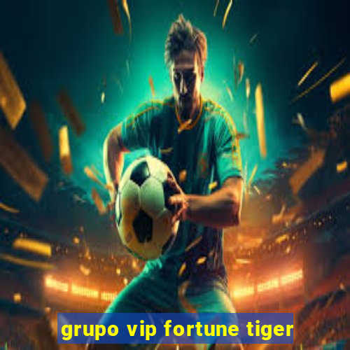 grupo vip fortune tiger