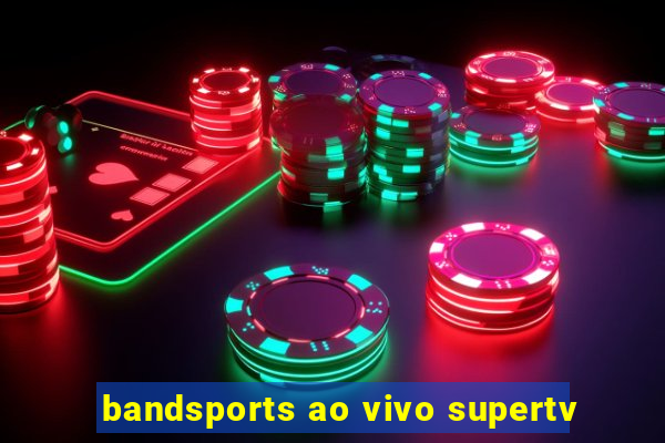 bandsports ao vivo supertv