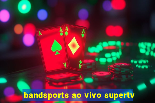 bandsports ao vivo supertv