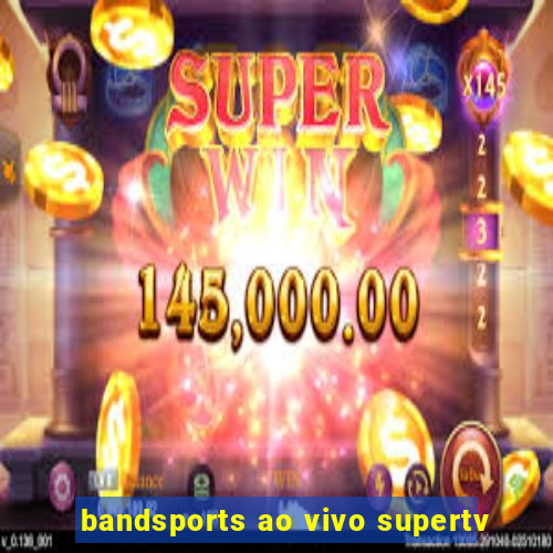 bandsports ao vivo supertv