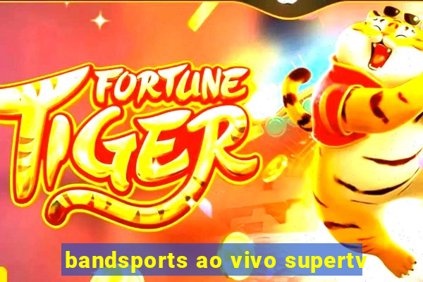 bandsports ao vivo supertv