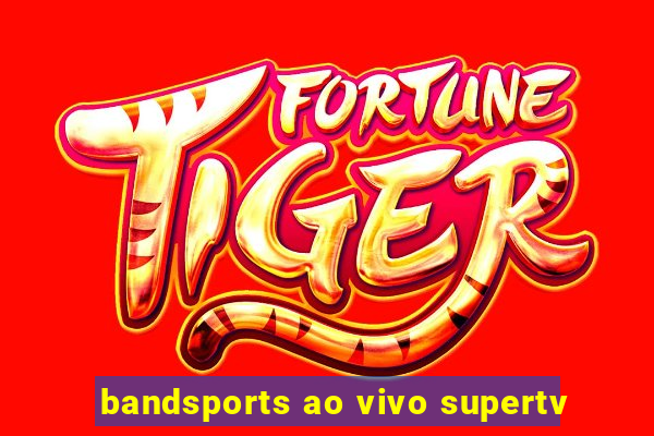 bandsports ao vivo supertv