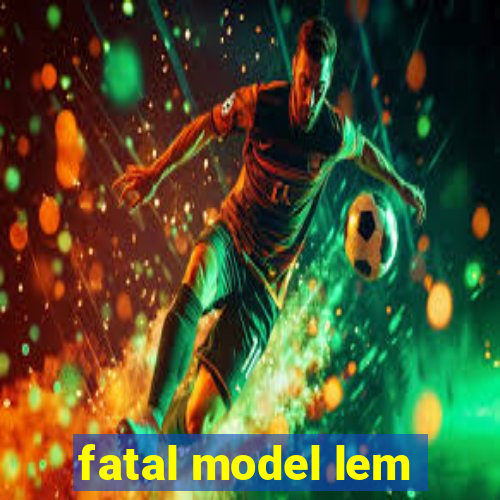 fatal model lem