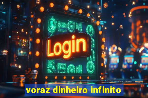 voraz dinheiro infinito