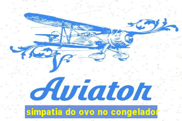 simpatia do ovo no congelador