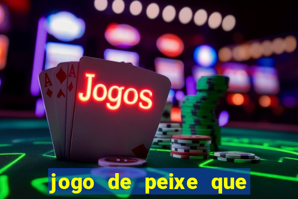 jogo de peixe que ganha dinheiro