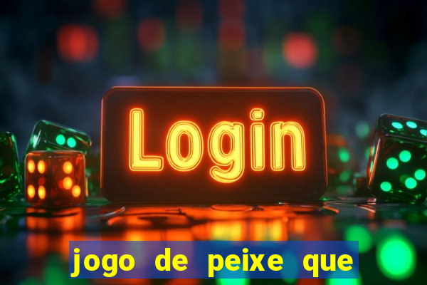 jogo de peixe que ganha dinheiro