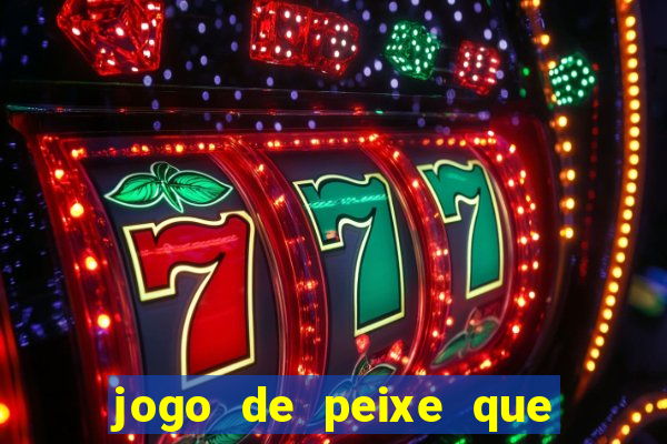 jogo de peixe que ganha dinheiro